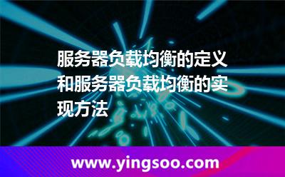 服務(wù)器負(fù)載均衡的定義和服務(wù)器負(fù)載均衡的實(shí)現(xiàn)方法