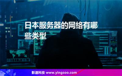 日本服務(wù)器的網(wǎng)絡(luò)有哪些類型 日本服務(wù)器的網(wǎng)絡(luò)有哪些類型