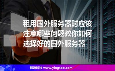 租用國(guó)外服務(wù)器時(shí)應(yīng)該注意哪些問(wèn)題教你如何選擇好的國(guó)外服務(wù)器 租用國(guó)外服務(wù)器時(shí)應(yīng)該注意哪些問(wèn)題教你如何選擇好的國(guó)外服務(wù)器