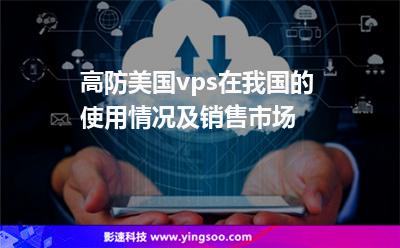 高防美國vps在我國的使用情況及銷售市場 高防美國vps在我國的使用情況及銷售市場