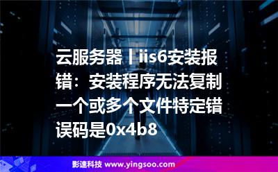 云服務器丨iis6安裝報錯：安裝程序無法復制一個或多個文件。特定錯誤碼是0x4b8。
