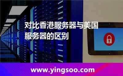 對比香港服務器與美國服務器的區(qū)別 對比香港服務器與美國服務器的區(qū)別