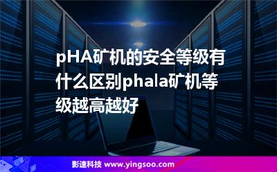 pHA礦機的安全等級有什么區(qū)別?phala礦機等級越高越好? pHA礦機的安全等級有什么區(qū)別?phala礦機等級越高越好?