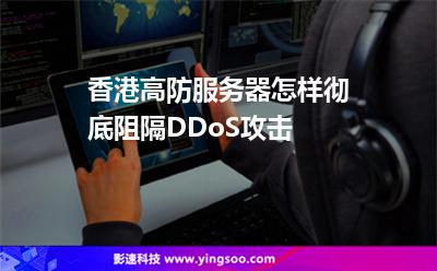 香港高防服務(wù)器怎樣徹底阻隔DDoS攻擊 香港高防服務(wù)器怎樣徹底阻隔DDoS攻擊