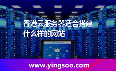香港云服務(wù)器適合搭建什么樣的網(wǎng)站 香港云服務(wù)器適合搭建什么樣的網(wǎng)站