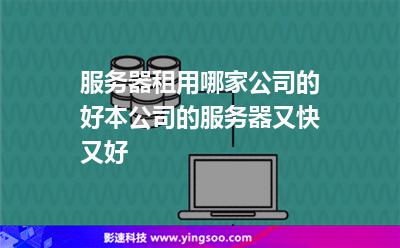 服務(wù)器租用哪家公司的好本公司的服務(wù)器又快又好 服務(wù)器租用哪家公司的好本公司的服務(wù)器又快又好