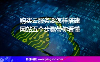 購買云服務(wù)器怎樣搭建網(wǎng)站五個步驟帶你看懂 購買云服務(wù)器怎樣搭建網(wǎng)站五個步驟帶你看懂