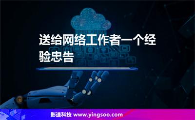 送給網(wǎng)絡(luò)工作者一個(gè)經(jīng)驗(yàn)忠告 送給網(wǎng)絡(luò)工作者一個(gè)經(jīng)驗(yàn)忠告