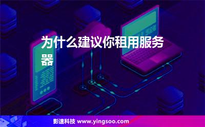為什么建議你租用服務(wù)器 為什么建議你租用服務(wù)器