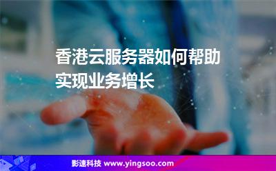 香港云服務(wù)器如何幫助實現(xiàn)業(yè)務(wù)增長