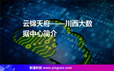 數(shù)據(jù)中心機房:云錦天府——川西大數(shù)據(jù)中心簡介 數(shù)據(jù)中心機房