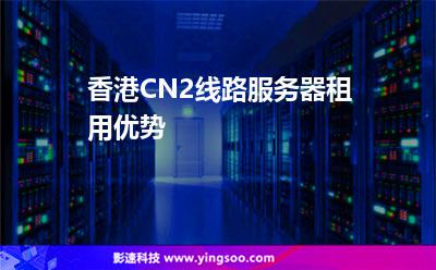 香港CN2線路服務器租用優(yōu)勢 香港CN2線路服務器租用優(yōu)勢