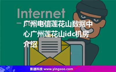 廣州電信蓮花山數(shù)據(jù)中心，廣州蓮花山idc機房介紹