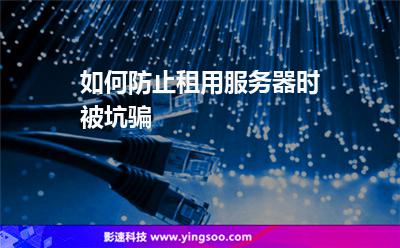 服務(wù)器租用:如何防止租用服務(wù)器時被坑騙 服務(wù)器租用
