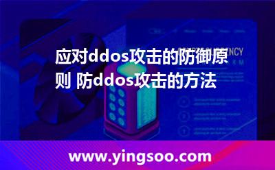 應對ddos攻擊的防御原則 防ddos攻擊的方法 應對ddos攻擊的防御原則 防ddos攻擊的方法
