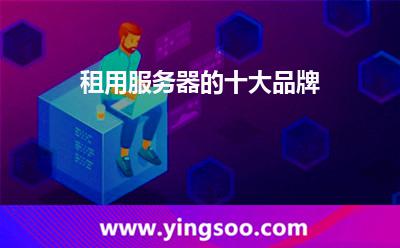 服務(wù)器品牌_租用服務(wù)器的十大品牌 服務(wù)器品牌