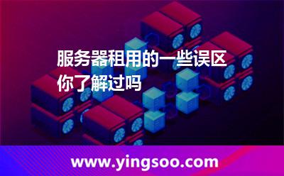 服務(wù)器租用的一些誤區(qū)，你了解過(guò)嗎
