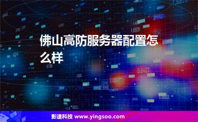 佛山高防服務(wù)器配置怎么樣 佛山高防服務(wù)器配置怎么樣