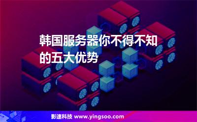 韓國服務器，你不得不知的五大優(yōu)勢