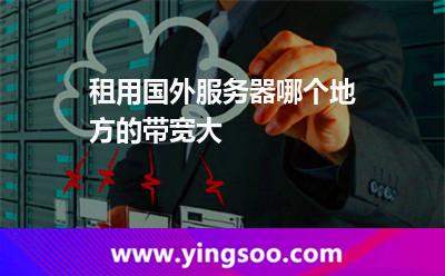 租用國外服務器哪個地方的帶寬大 租用國外服務器哪個地方的帶寬大