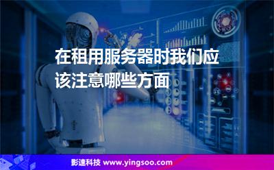 租用服務(wù)器:在租用服務(wù)器時(shí),我們應(yīng)該注意哪些方面 租用服務(wù)器
