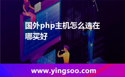 國外php主機怎么選在哪買好 國外php主機怎么選在哪買好