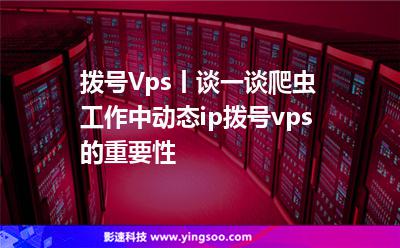 撥號(hào)Vps丨談一談爬蟲工作中動(dòng)態(tài)ip撥號(hào)vps的重要性 撥號(hào)Vps丨談一談爬蟲工作中動(dòng)態(tài)ip撥號(hào)vps的重要性