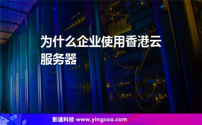 為什么企業(yè)使用香港云服務(wù)器 為什么企業(yè)使用香港云服務(wù)器