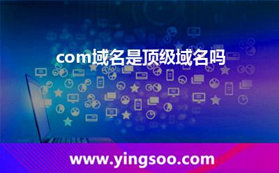 .com域名是頂級(jí)域名嗎? .com域名是頂級(jí)域名嗎?