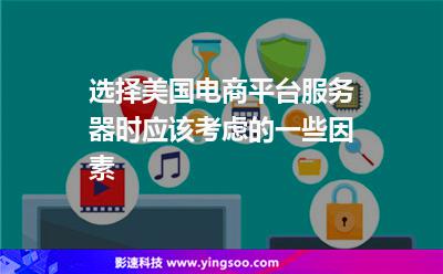 選擇美國電商平臺服務器時應該考慮的一些因素 選擇美國電商平臺服務器時應該考慮的一些因素