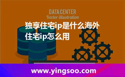 獨(dú)享住宅ip是什么?海外住宅ip怎么用?