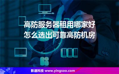 高防服務(wù)器租用哪家好怎么選出可靠高防機(jī)房 高防服務(wù)器租用哪家好怎么選出可靠高防機(jī)房