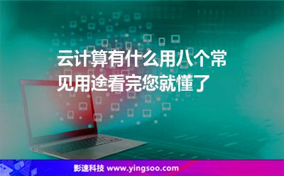云計(jì)算有什么用八個常見用途看完您就懂了 云計(jì)算有什么用八個常見用途看完您就懂了