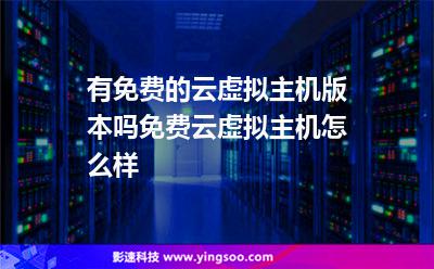 有免費的云虛擬主機版本嗎免費云虛擬主機怎么樣 有免費的云虛擬主機版本嗎免費云虛擬主機怎么樣