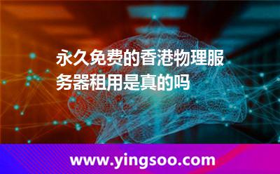 永久免費的香港物理服務(wù)器租用是真的嗎 永久免費的香港物理服務(wù)器租用是真的嗎