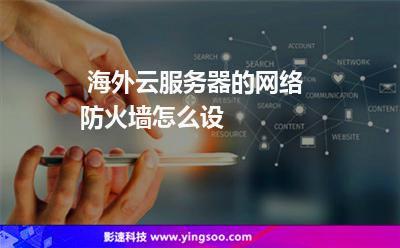 海外云服務器的網絡防火墻怎么設 海外云服務器的網絡防火墻怎么設
