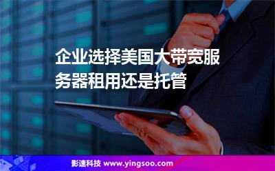 企業(yè)選擇美國大帶寬服務(wù)器租用還是托管 企業(yè)選擇美國大帶寬服務(wù)器租用還是托管