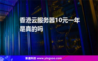 香港云服務(wù)器10元一年，是真的嗎