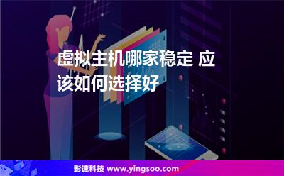 虛擬主機(jī)哪家穩(wěn)定 應(yīng)該如何選擇好 虛擬主機(jī)哪家穩(wěn)定 應(yīng)該如何選擇好