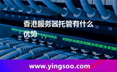 香港服務(wù)器托管有什么優(yōu)勢 香港服務(wù)器托管有什么優(yōu)勢