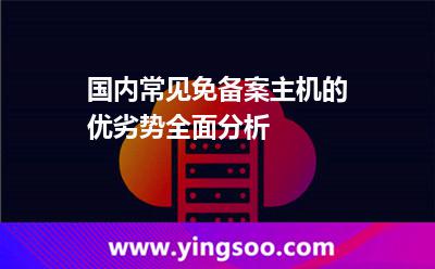 國內(nèi)常見免備案主機(jī)的優(yōu)劣勢(shì)全面分析 國內(nèi)常見免備案主機(jī)的優(yōu)劣勢(shì)全面分析