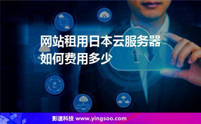 網(wǎng)站租用日本云服務(wù)器如何，費(fèi)用多少
