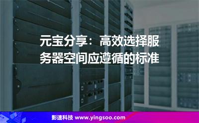 元寶分享:高效選擇服務(wù)器空間應(yīng)遵循的標(biāo)準(zhǔn) 元寶分享:高效選擇服務(wù)器空間應(yīng)遵循的標(biāo)準(zhǔn)