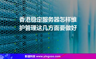 香港穩(wěn)定服務器怎樣維護管理這幾方面要做好 香港穩(wěn)定服務器怎樣維護管理這幾方面要做好