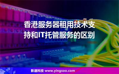 香港服務(wù)器租用技術(shù)支持和IT托管服務(wù)的區(qū)別 香港服務(wù)器租用技術(shù)支持和IT托管服務(wù)的區(qū)別
