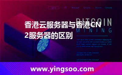 香港云服務(wù)器與香港CN2服務(wù)器的區(qū)別 香港云服務(wù)器與香港CN2服務(wù)器的區(qū)別