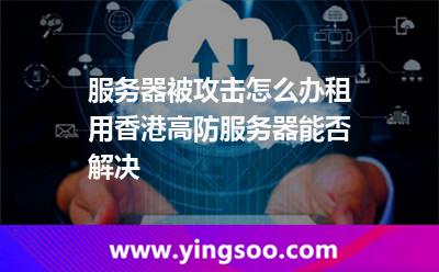 服務(wù)器被攻擊怎么辦租用香港高防服務(wù)器能否解決 服務(wù)器被攻擊怎么辦租用香港高防服務(wù)器能否解決