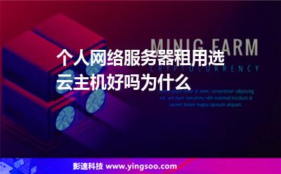 個(gè)人網(wǎng)絡(luò)服務(wù)器租用選云主機(jī)好嗎為什么 個(gè)人網(wǎng)絡(luò)服務(wù)器租用選云主機(jī)好嗎為什么