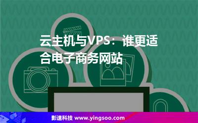 云主機與VPS:誰更適合電子商務(wù)網(wǎng)站 云主機與VPS:誰更適合電子商務(wù)網(wǎng)站