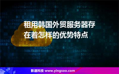 韓國服務(wù)器:租用韓國外貿(mào)服務(wù)器存在著怎樣的優(yōu)勢特點 韓國服務(wù)器